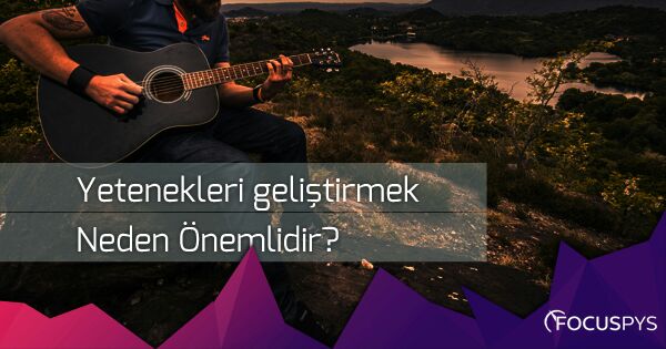 Yetenekleri Geliştirmek Neden Önemlidir?