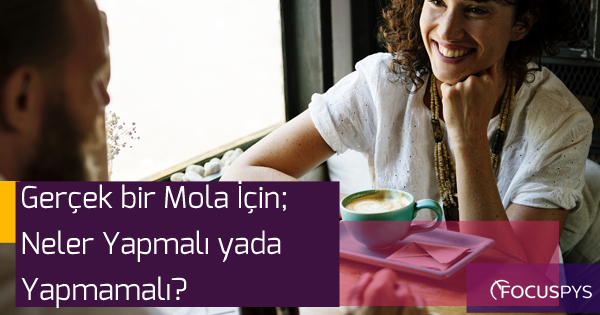 Gerçek Bir Mola İçin Neler Yapmalı?